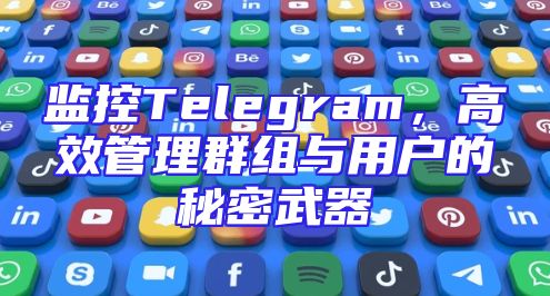 监控Telegram，高效管理群组与用户的秘密武器