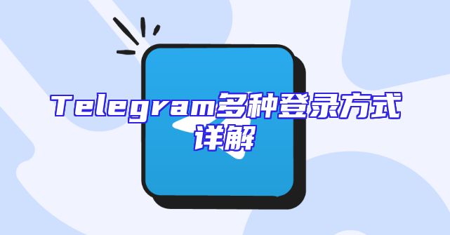 Telegram多种登录方式详解