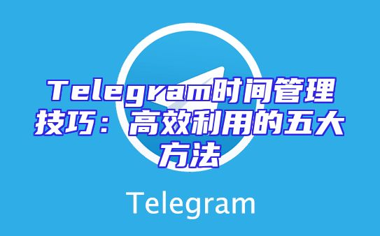 Telegram时间管理技巧：高效利用的五大方法
