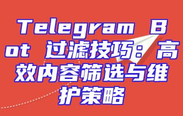 Telegram Bot 过滤技巧：高效内容筛选与维护策略
