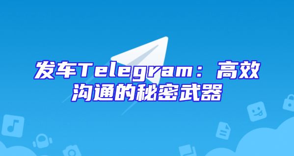 发车Telegram：高效沟通的秘密武器