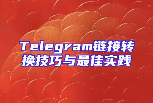 Telegram链接转换技巧与最佳实践