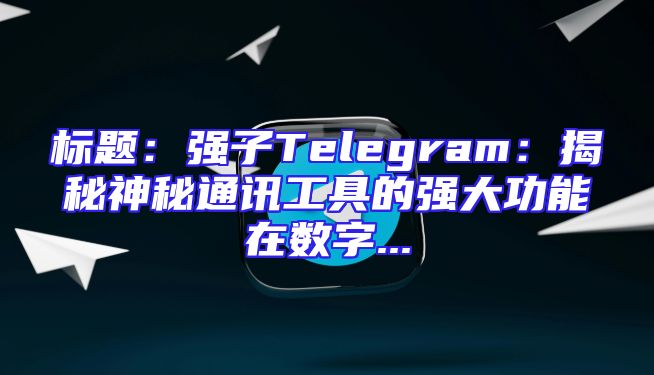 标题：强子Telegram：揭秘神秘通讯工具的强大功能在数字...