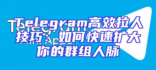 Telegram高效拉人技巧：如何快速扩大你的群组人脉