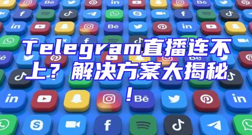 Telegram直播连不上？解决方案大揭秘！