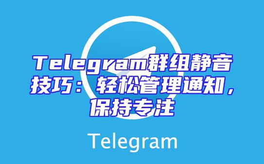 Telegram群组静音技巧：轻松管理通知，保持专注