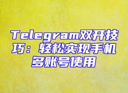 Telegram双开技巧：轻松实现手机多账号使用