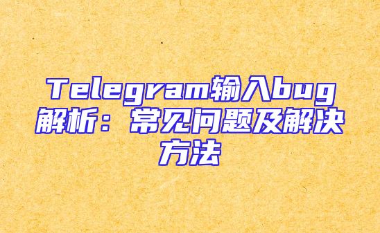 Telegram输入bug解析：常见问题及解决方法
