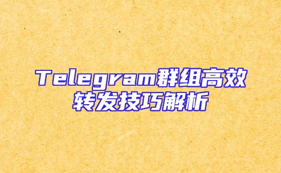 Telegram群组高效转发技巧解析