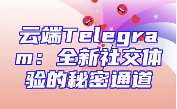 云端Telegram：全新社交体验的秘密通道