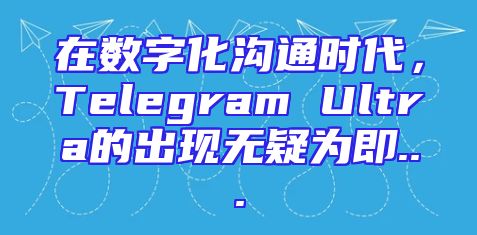 在数字化沟通时代，Telegram Ultra的出现无疑为即...