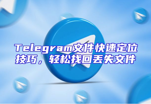Telegram文件快速定位技巧，轻松找回丢失文件