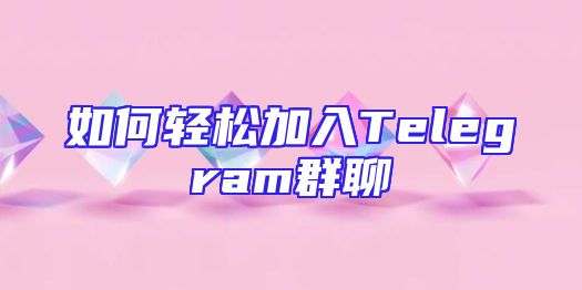 如何轻松加入Telegram群聊