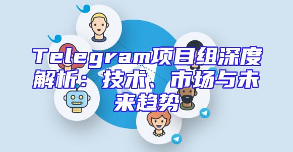 Telegram项目组深度解析：技术、市场与未来趋势
