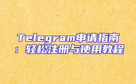 Telegram申请指南：轻松注册与使用教程