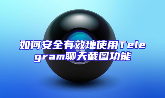 如何安全有效地使用Telegram聊天截图功能