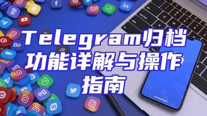 Telegram归档功能详解与操作指南