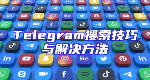 Telegram搜索技巧与解决方法