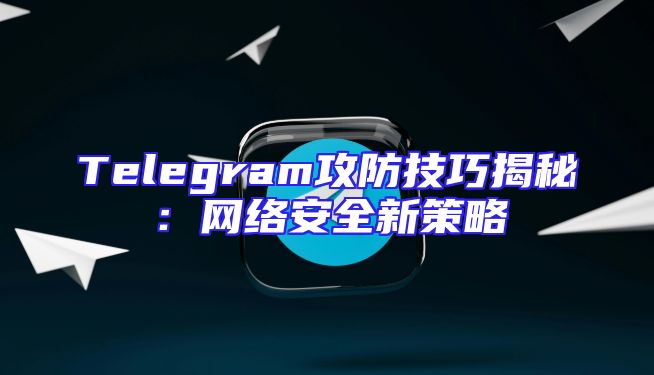 Telegram攻防技巧揭秘：网络安全新策略