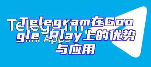 Telegram在Google Play上的优势与应用