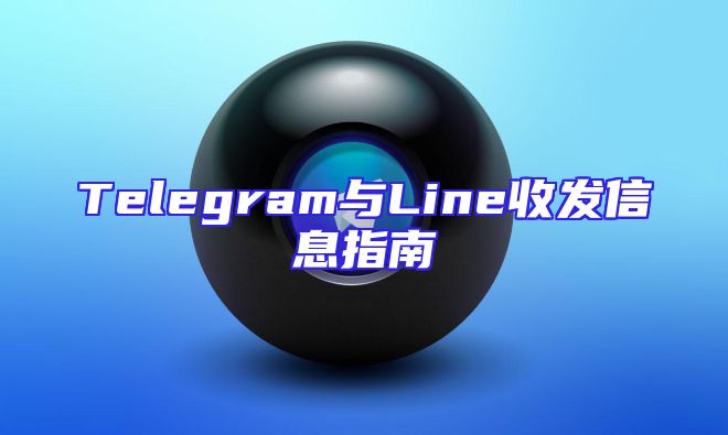 Telegram与Line收发信息指南