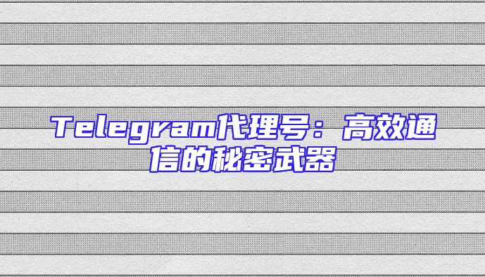 Telegram代理号：高效通信的秘密武器