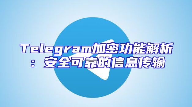 Telegram加密功能解析：安全可靠的信息传输