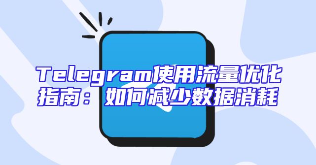 Telegram使用流量优化指南：如何减少数据消耗