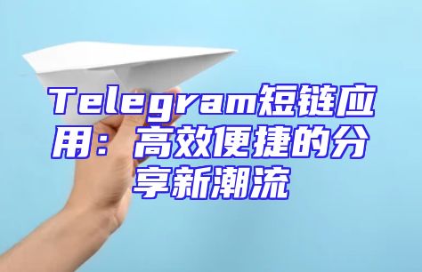 Telegram短链应用：高效便捷的分享新潮流