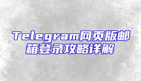 Telegram网页版邮箱登录攻略详解