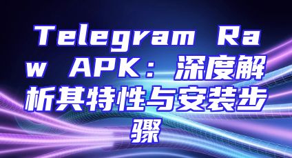 Telegram Raw APK：深度解析其特性与安装步骤