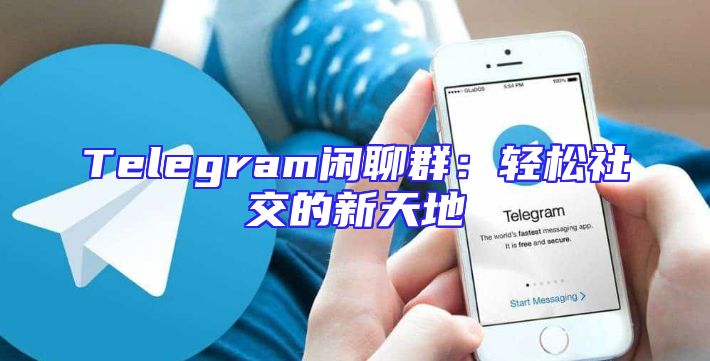 Telegram闲聊群：轻松社交的新天地