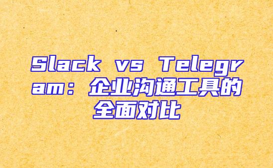 Slack vs Telegram：企业沟通工具的全面对比