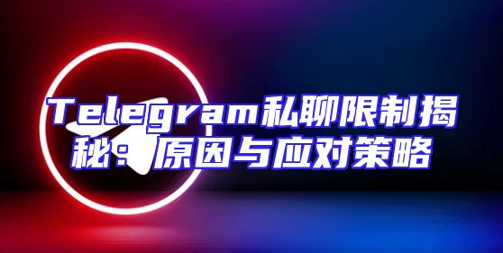 Telegram私聊限制揭秘：原因与应对策略