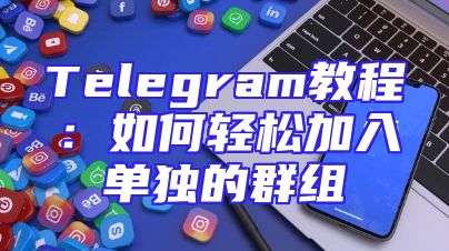 Telegram教程：如何轻松加入单独的群组