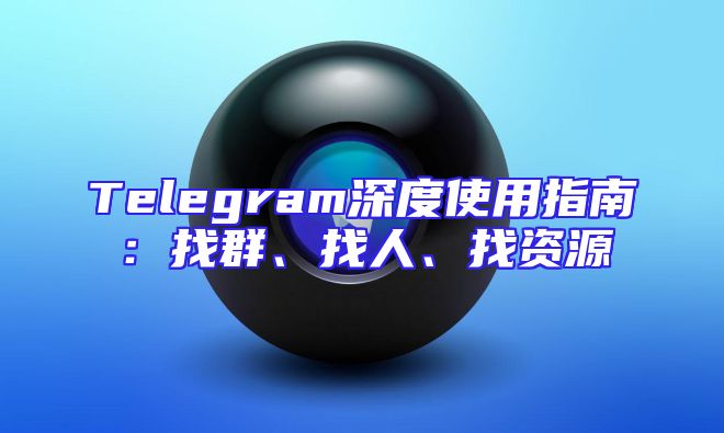 Telegram深度使用指南：找群、找人、找资源