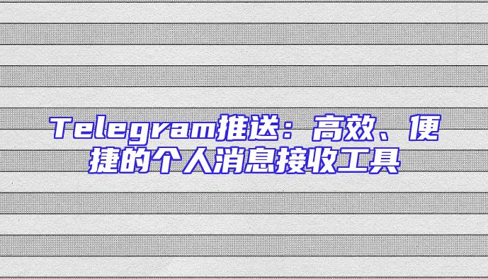 Telegram推送：高效、便捷的个人消息接收工具