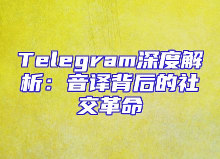 Telegram深度解析：音译背后的社交革命