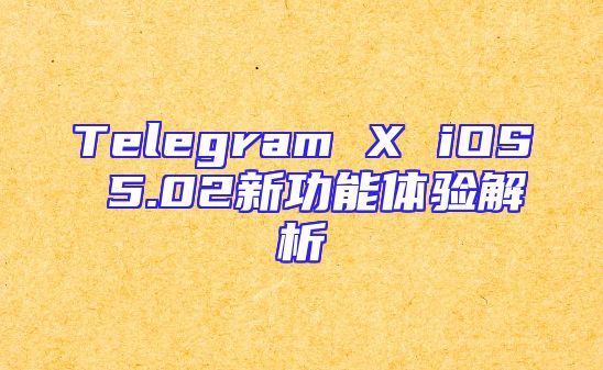 Telegram X iOS 5.02新功能体验解析