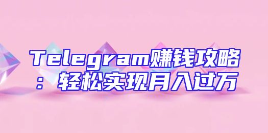 Telegram赚钱攻略：轻松实现月入过万