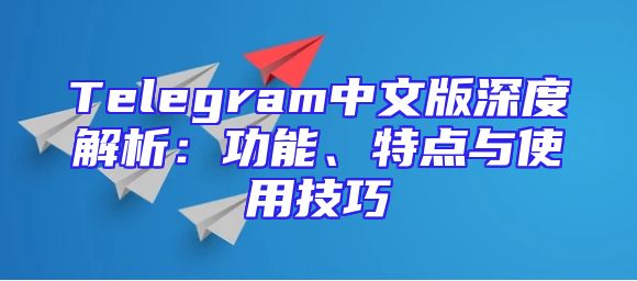 Telegram中文版深度解析：功能、特点与使用技巧