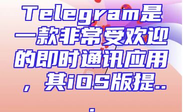 Telegram是一款非常受欢迎的即时通讯应用，其iOS版提...