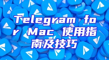 Telegram for Mac 使用指南及技巧