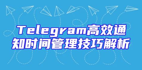 Telegram高效通知时间管理技巧解析