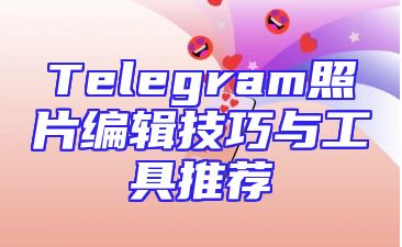 Telegram照片编辑技巧与工具推荐