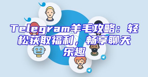 Telegram羊毛攻略：轻松获取福利，畅享聊天乐趣