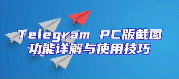 Telegram PC版截图功能详解与使用技巧