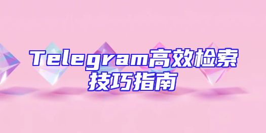 Telegram高效检索技巧指南