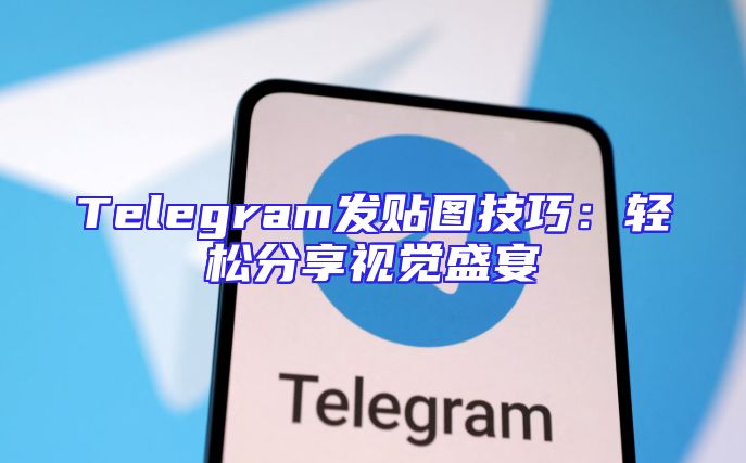 Telegram发贴图技巧：轻松分享视觉盛宴