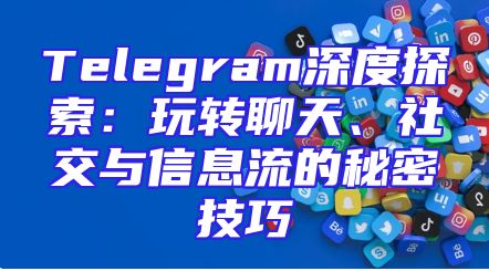 Telegram深度探索：玩转聊天、社交与信息流的秘密技巧